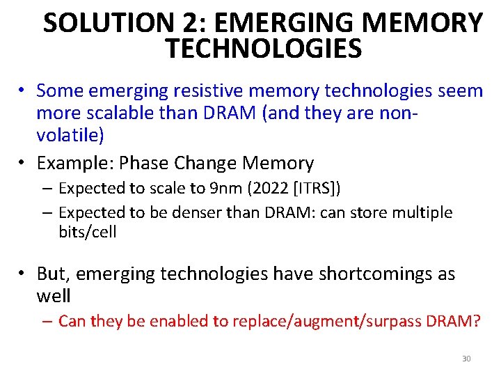 SOLUTION 2: EMERGING MEMORY TECHNOLOGIES • Some emerging resistive memory technologies seem more scalable