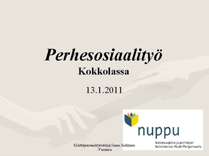 Perhesosiaalityö Kokkolassa 13. 1. 2011 Kehittäjäsosiaalityöntekijä Sanna Sarkkinen -Vuorinen 