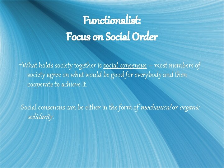 Functionalist: Focus on Social Order -What holds society together is social consensus – most