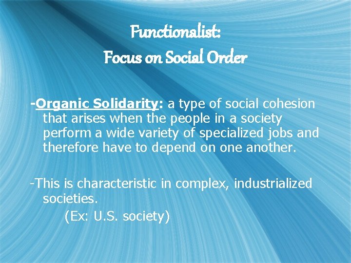 Functionalist: Focus on Social Order -Organic Solidarity: a type of social cohesion that arises