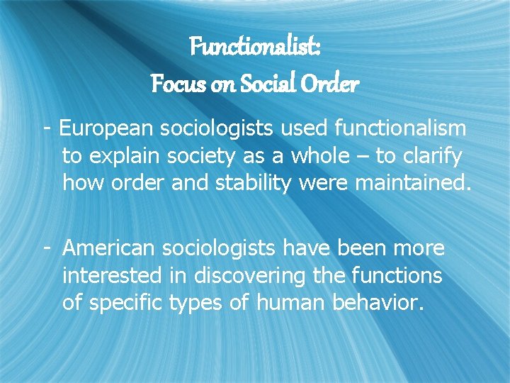 Functionalist: Focus on Social Order - European sociologists used functionalism to explain society as