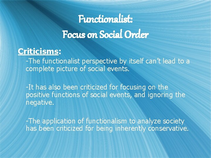 Functionalist: Focus on Social Order Criticisms: -The functionalist perspective by itself can’t lead to