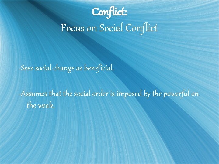 Conflict: Focus on Social Conflict -Sees social change as beneficial. -Assumes that the social