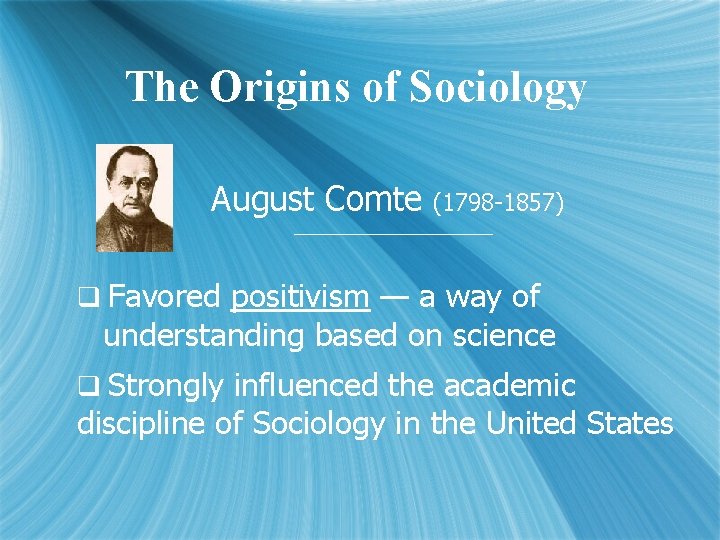 The Origins of Sociology August Comte (1798 -1857) q Favored positivism — a way