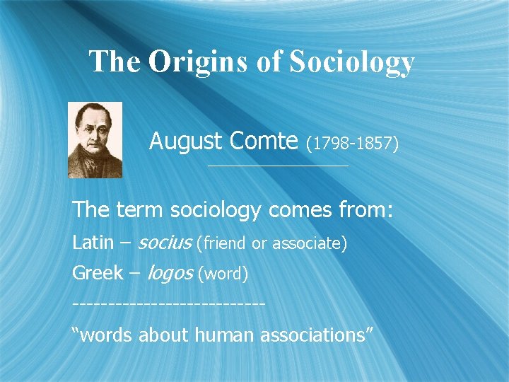 The Origins of Sociology August Comte (1798 -1857) The term sociology comes from: Latin