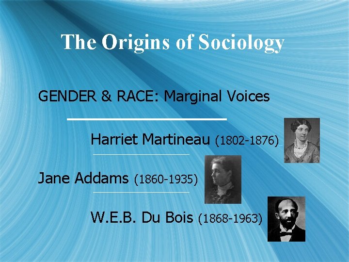 The Origins of Sociology GENDER & RACE: Marginal Voices Harriet Martineau Jane Addams (1802