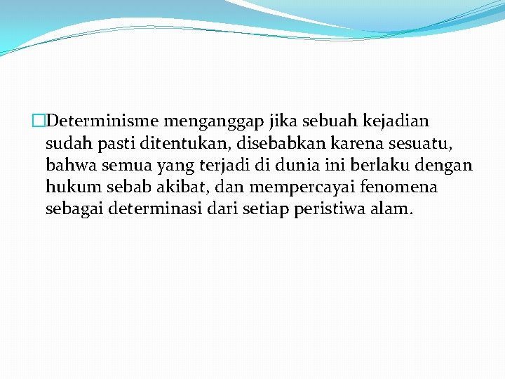 �Determinisme menganggap jika sebuah kejadian sudah pasti ditentukan, disebabkan karena sesuatu, bahwa semua yang