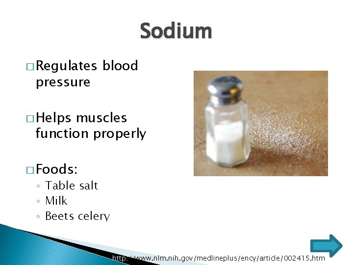 Sodium � Regulates pressure blood � Helps muscles function properly � Foods: ◦ Table