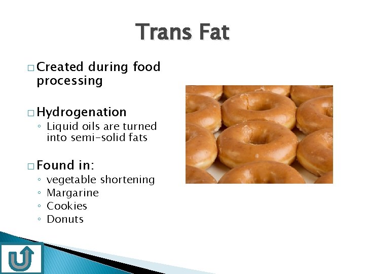 Trans Fat � Created during food processing � Hydrogenation ◦ Liquid oils are turned