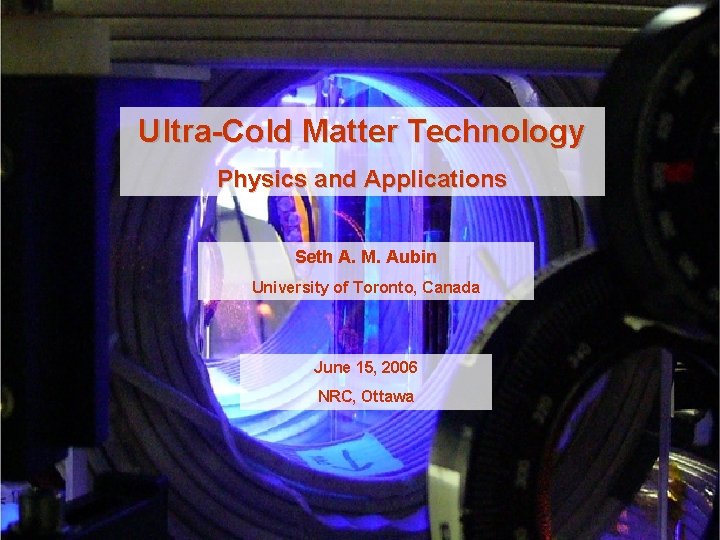 Ultra-Cold Matter Technology Physics and Applications Seth A. M. Aubin University of Toronto, Canada