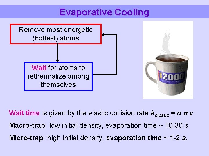 Evaporative Cooling Remove most energetic (hottest) atoms Wait for atoms to rethermalize among themselves