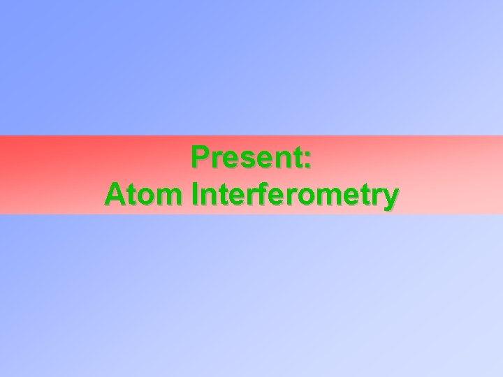 Present: Atom Interferometry 
