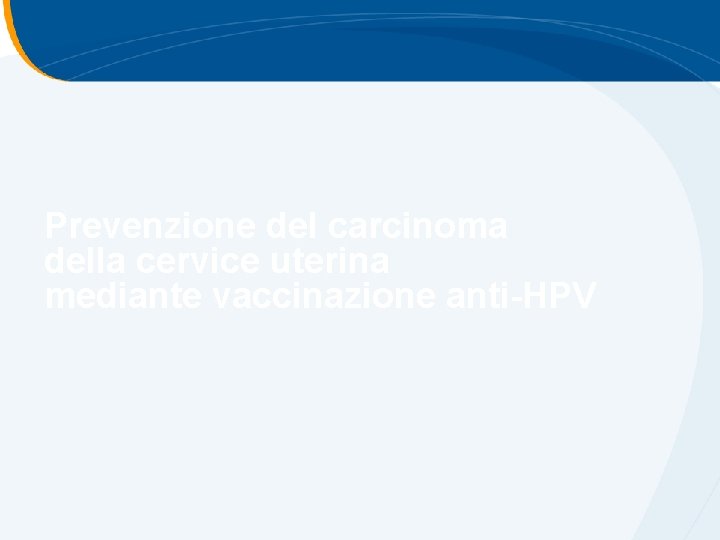 Prevenzione del carcinoma della cervice uterina mediante vaccinazione anti-HPV Prevenzione del carcinoma della cervice uterina mediante vaccinazione anti-HPV