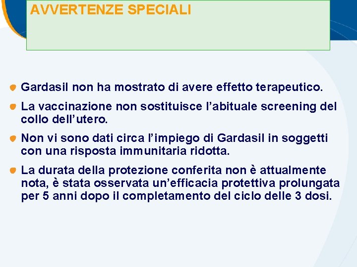 AVVERTENZE SPECIALI Gardasil non ha mostrato di avere effetto terapeutico. La vaccinazione non sostituisce AVVERTENZE SPECIALI Gardasil non ha mostrato di avere effetto terapeutico. La vaccinazione non sostituisce