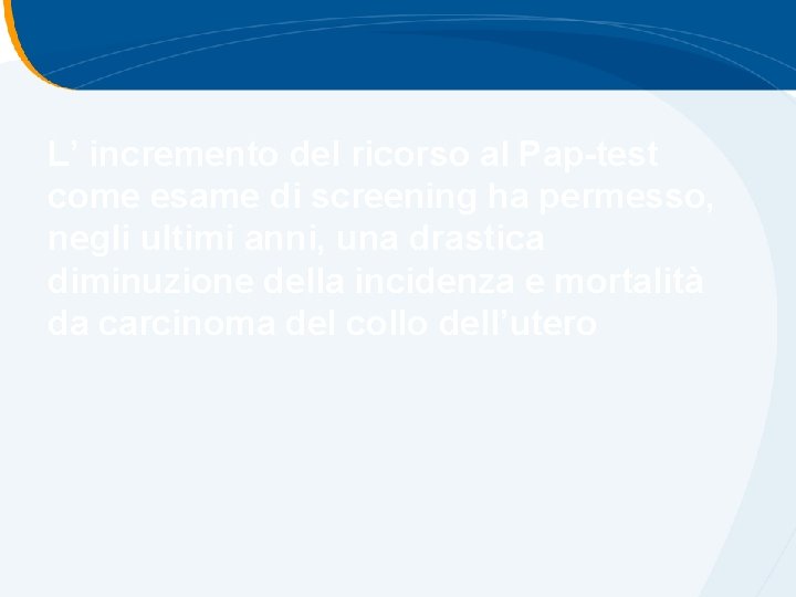 L’ incremento del ricorso al Pap-test come esame di screening ha permesso, negli ultimi L’ incremento del ricorso al Pap-test come esame di screening ha permesso, negli ultimi