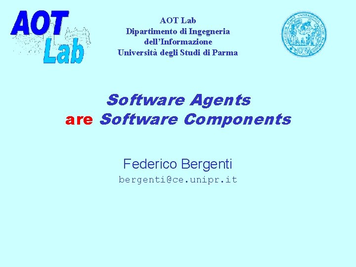 AOT Lab Dipartimento di Ingegneria dell’Informazione Università degli Studi di Parma Software Agents are