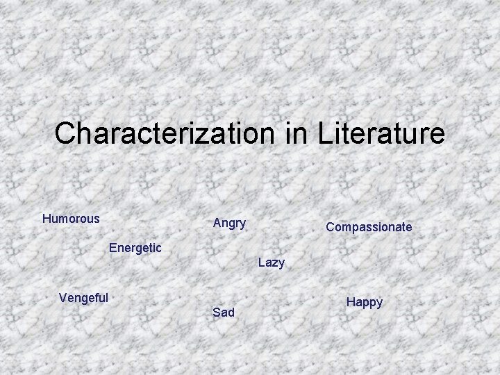 Characterization in Literature Humorous Angry Compassionate Energetic Lazy Vengeful Sad Happy 