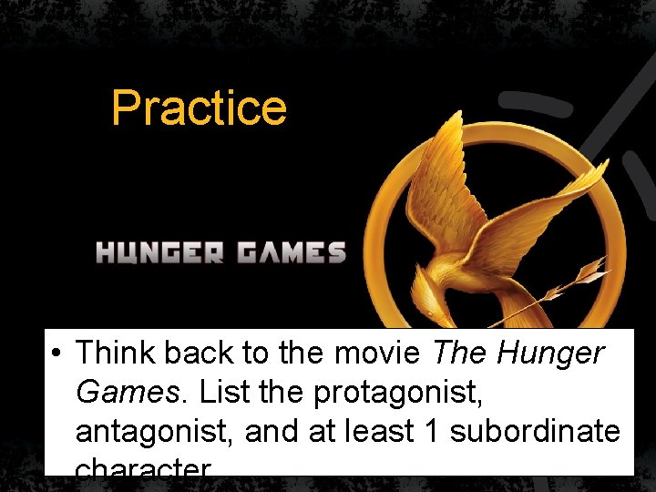 Practice • Think back to the movie The Hunger Games. List the protagonist, and