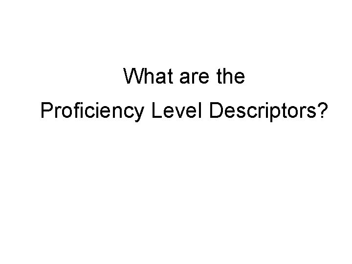 What are the Proficiency Level Descriptors? 