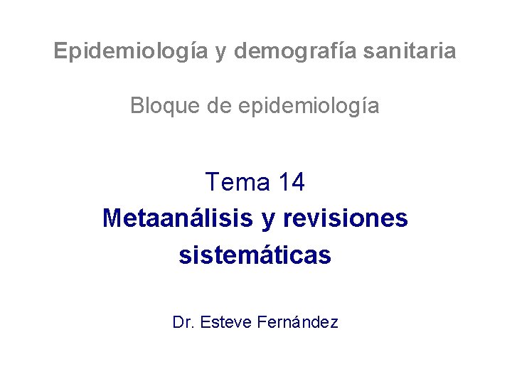 Epidemiología y demografía sanitaria Bloque de epidemiología Tema 14 Metaanálisis y revisiones sistemáticas Dr.
