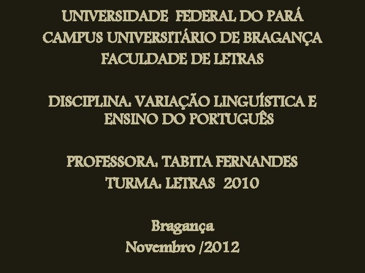 UNIVERSIDADE FEDERAL DO PARÁ CAMPUS UNIVERSITÁRIO DE BRAGANÇA FACULDADE DE LETRAS DISCIPLINA: VARIAÇÃO LINGUÍSTICA