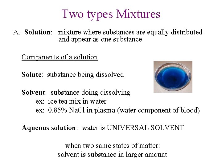Two types Mixtures A. Solution: mixture where substances are equally distributed and appear as