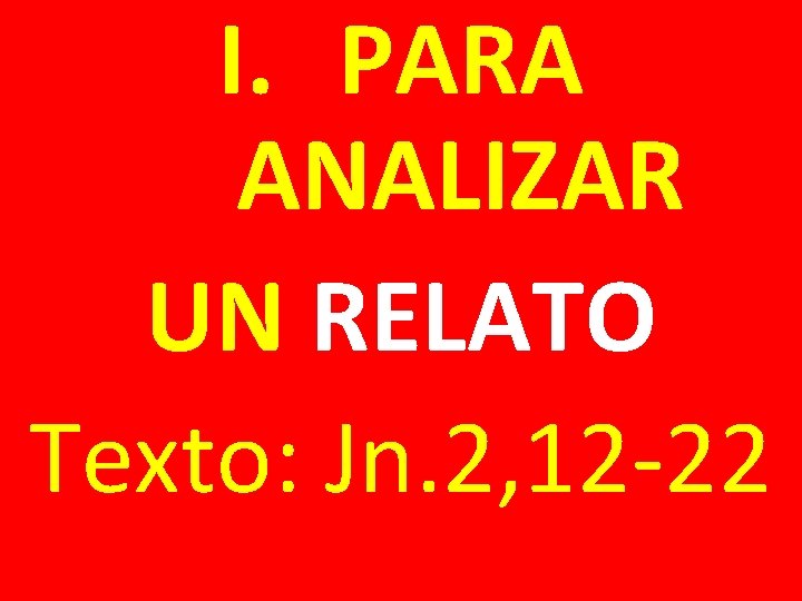 I. PARA ANALIZAR UN RELATO Texto: Jn. 2, 12 -22 