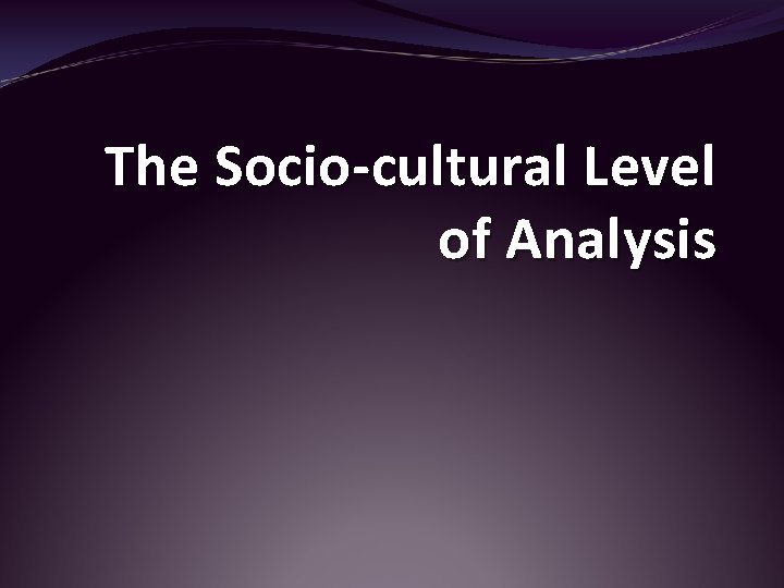 The Socio-cultural Level of Analysis 