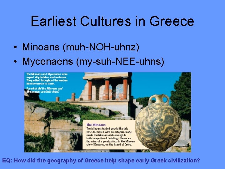 Earliest Cultures in Greece • Minoans (muh-NOH-uhnz) • Mycenaens (my-suh-NEE-uhns) EQ: How did the