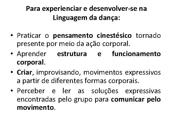 Para experienciar e desenvolver-se na Linguagem da dança: • Praticar o pensamento cinestésico tornado