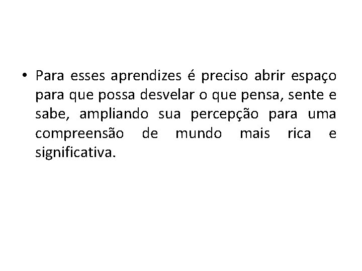  • Para esses aprendizes é preciso abrir espaço para que possa desvelar o