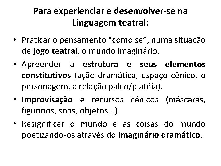 Para experienciar e desenvolver-se na Linguagem teatral: • Praticar o pensamento “como se”, numa
