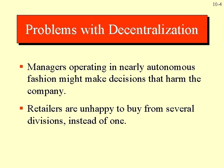 10 -4 Problems with Decentralization § Managers operating in nearly autonomous fashion might make