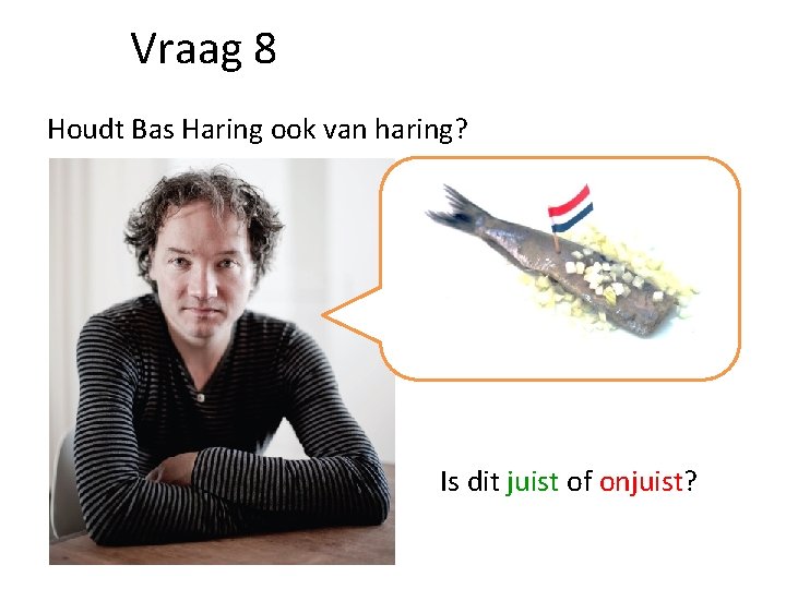 Vraag 8 Houdt Bas Haring ook van haring? Is dit juist of onjuist? 