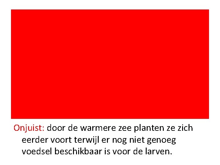 Onjuist: door de warmere zee planten ze zich eerder voort terwijl er nog niet