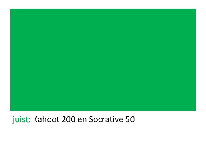 juist: Kahoot 200 en Socrative 50 