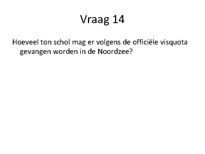 Vraag 14 Hoeveel ton schol mag er volgens de officiële visquota gevangen worden in