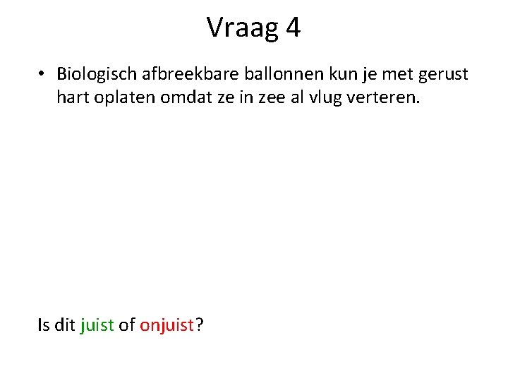 Vraag 4 • Biologisch afbreekbare ballonnen kun je met gerust hart oplaten omdat ze