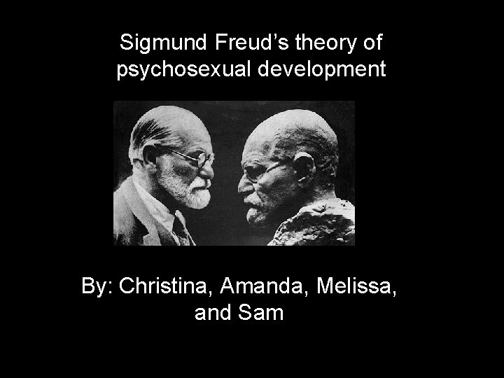 Sigmund Freud’s theory of psychosexual development By: Christina, Amanda, Melissa, and Sam 