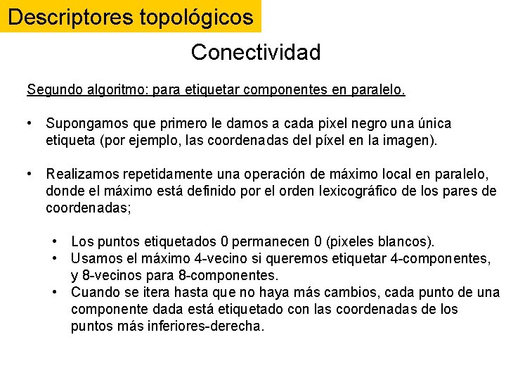 Descriptores topológicos Conectividad Segundo algoritmo: para etiquetar componentes en paralelo. • Supongamos que primero Descriptores topológicos Conectividad Segundo algoritmo: para etiquetar componentes en paralelo. • Supongamos que primero