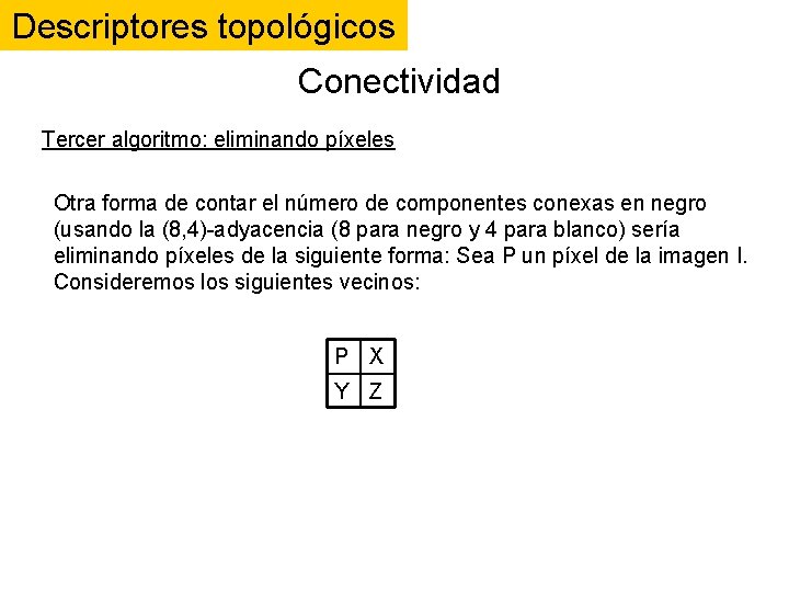 Descriptores topológicos Conectividad Tercer algoritmo: eliminando píxeles Otra forma de contar el número de Descriptores topológicos Conectividad Tercer algoritmo: eliminando píxeles Otra forma de contar el número de