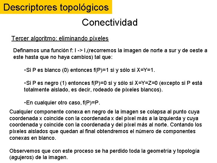 Descriptores topológicos Conectividad Tercer algoritmo: eliminando píxeles Definamos una función f: I -> I, Descriptores topológicos Conectividad Tercer algoritmo: eliminando píxeles Definamos una función f: I -> I,