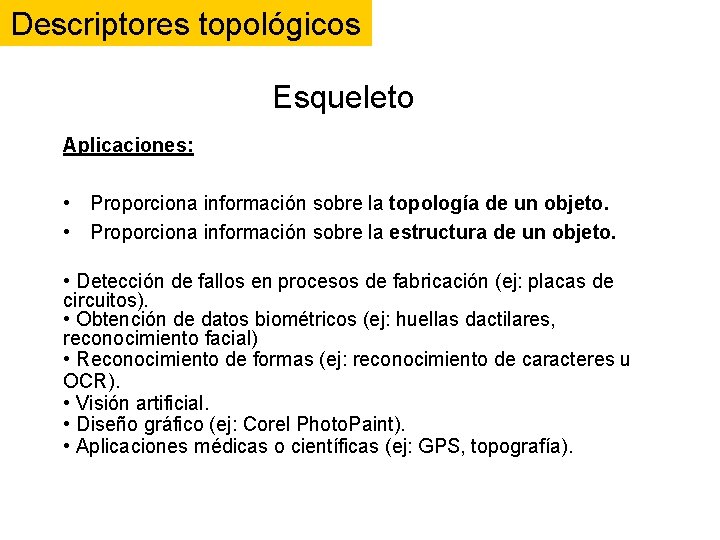 Descriptores topológicos Esqueleto Aplicaciones: • Proporciona información sobre la topología de un objeto. • Descriptores topológicos Esqueleto Aplicaciones: • Proporciona información sobre la topología de un objeto. •