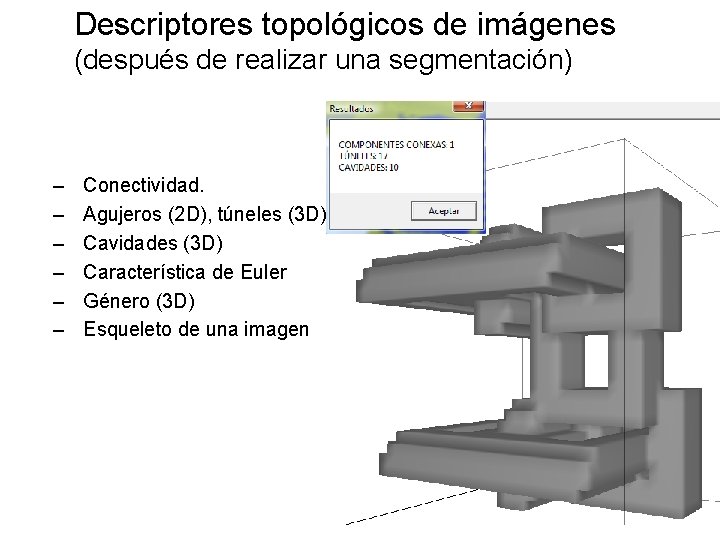 Descriptores topológicos de imágenes (después de realizar una segmentación) – – – Conectividad. Agujeros Descriptores topológicos de imágenes (después de realizar una segmentación) – – – Conectividad. Agujeros