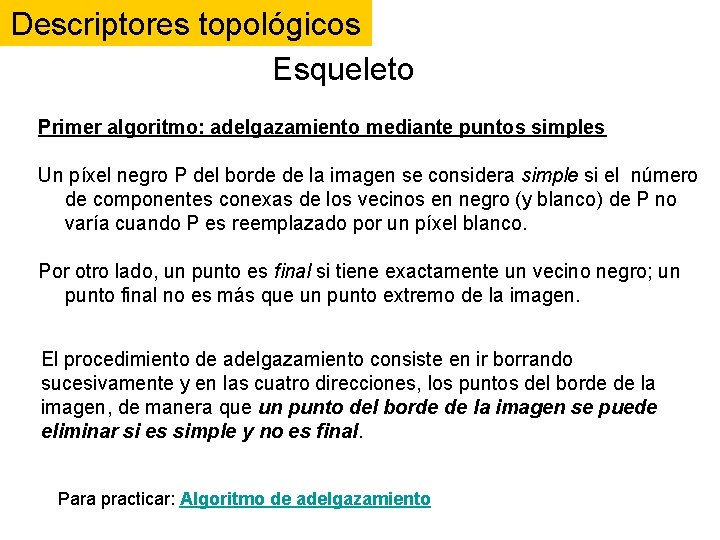 Descriptores topológicos Esqueleto Primer algoritmo: adelgazamiento mediante puntos simples Un píxel negro P del Descriptores topológicos Esqueleto Primer algoritmo: adelgazamiento mediante puntos simples Un píxel negro P del