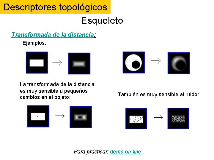 Descriptores topológicos Esqueleto Transformada de la distancia: Ejemplos: La transformada de la distancia es Descriptores topológicos Esqueleto Transformada de la distancia: Ejemplos: La transformada de la distancia es