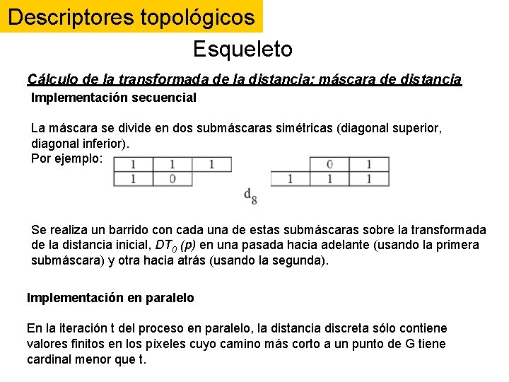 Descriptores topológicos Esqueleto Cálculo de la transformada de la distancia: máscara de distancia Implementación Descriptores topológicos Esqueleto Cálculo de la transformada de la distancia: máscara de distancia Implementación