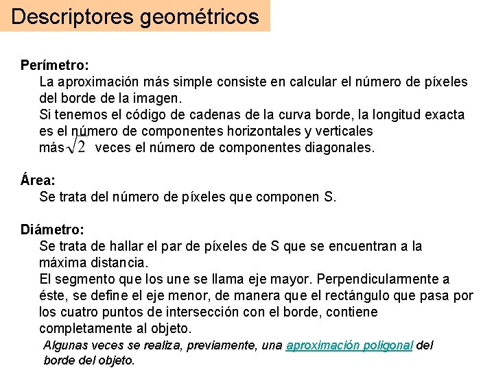 Descriptores geométricos Perímetro: La aproximación más simple consiste en calcular el número de píxeles Descriptores geométricos Perímetro: La aproximación más simple consiste en calcular el número de píxeles