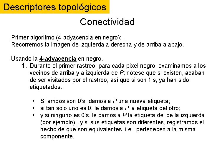 Descriptores topológicos Conectividad Primer algoritmo (4 -adyacencia en negro): Recorremos la imagen de izquierda Descriptores topológicos Conectividad Primer algoritmo (4 -adyacencia en negro): Recorremos la imagen de izquierda