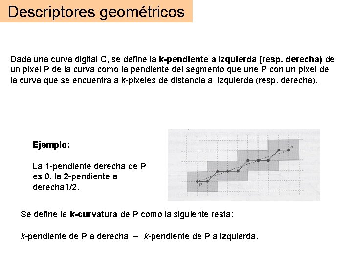 Descriptores geométricos Dada una curva digital C, se define la k-pendiente a izquierda (resp. Descriptores geométricos Dada una curva digital C, se define la k-pendiente a izquierda (resp.